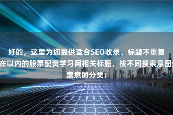 好的，这里为您提供适合SEO收录、标题不重复且均在以内的股票配资学习网相关标题，按不同搜索意图分类：