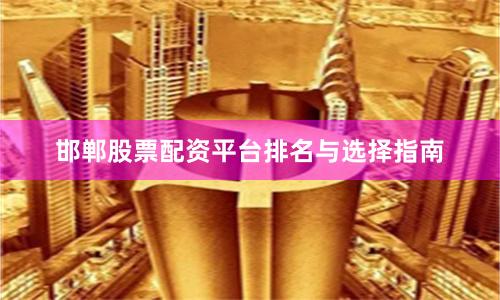 邯郸股票配资平台排名与选择指南