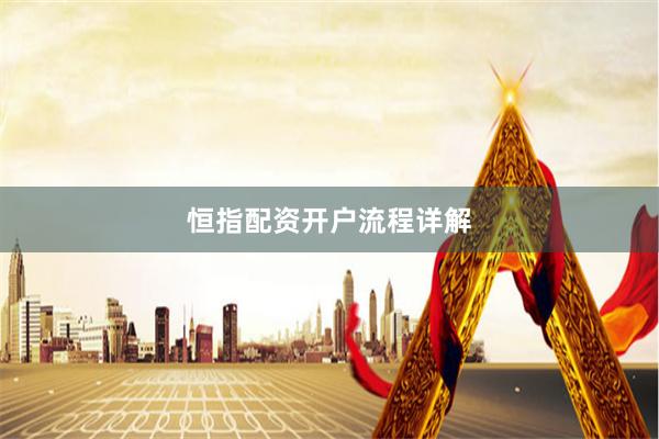 恒指配资开户流程详解