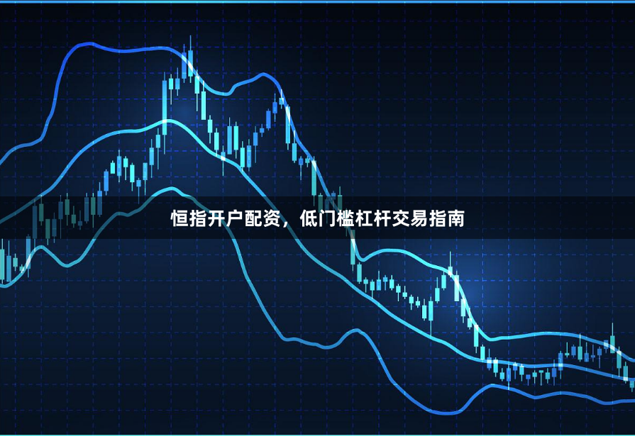 恒指开户配资,低门槛杠杆交易指南