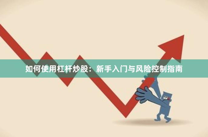 如何使用杠杆炒股：新手入门与风险控制指南