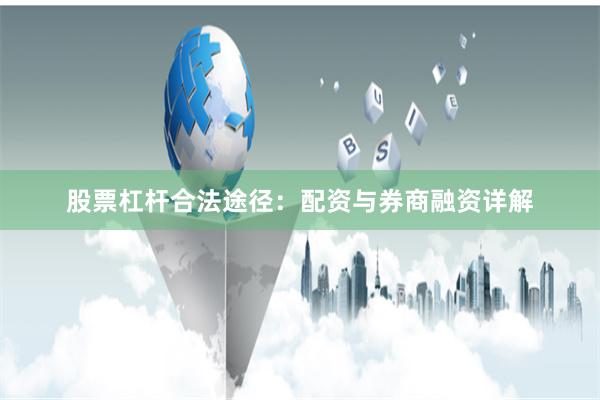 股票杠杆合法途径:配资与券商融资详解