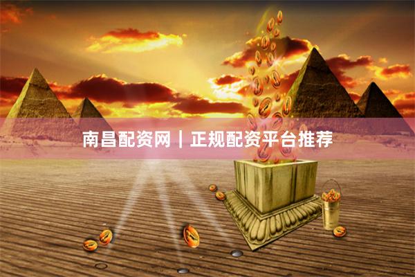 南昌配资网｜正规配资平台推荐