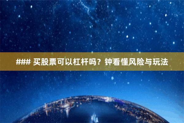### 买股票可以杠杆吗？钟看懂风险与玩法