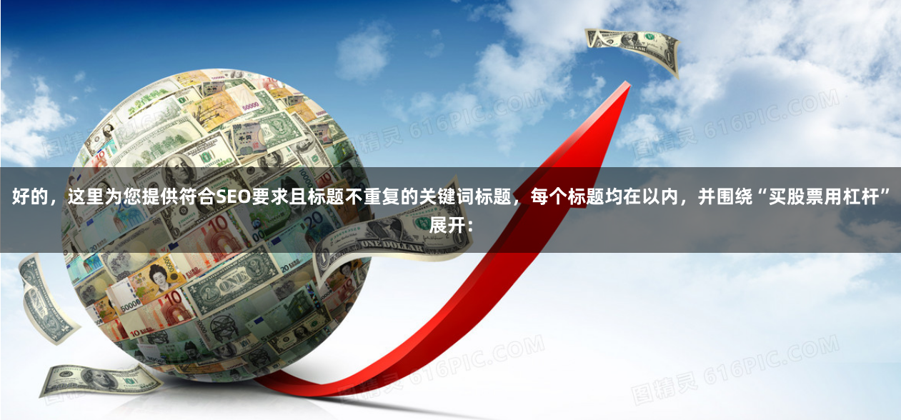 好的，这里为您提供符合SEO要求且标题不重复的关键词标题，每个标题均在以内，并围绕“买股票用杠杆”展开：