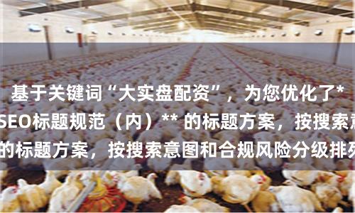 基于关键词“大实盘配资”，为您优化了**不重复、且符合SEO标题规范（内）** 的标题方案，按搜索意图和合规风险分级排列：