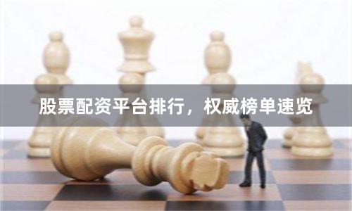 股票配资平台排行，权威榜单速览