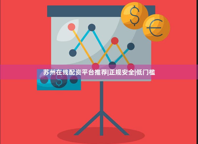 苏州在线配资平台推荐|正规安全|低门槛