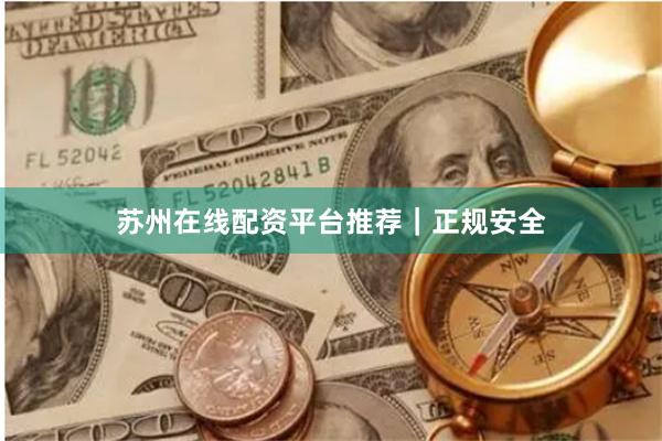 苏州在线配资平台推荐｜正规安全