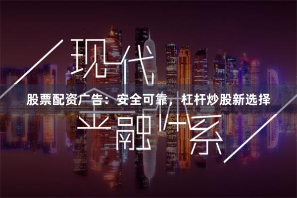 股票配资广告:安全可靠,杠杆炒股新选择